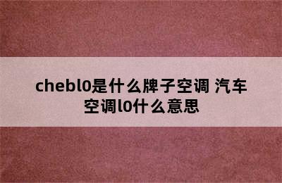 chebl0是什么牌子空调 汽车空调l0什么意思